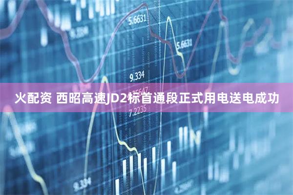 火配资 西昭高速JD2标首通段正式用电送电成功