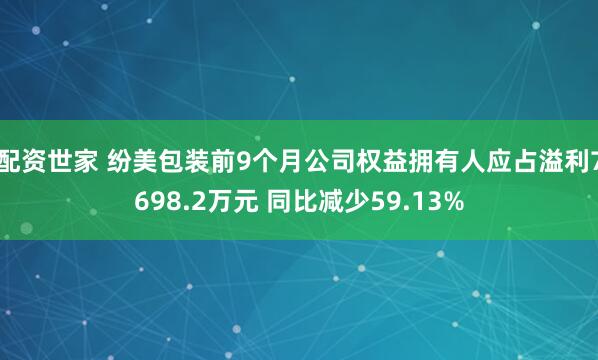 配资世家 纷美包装前9个月公司权益拥有人应占溢利7698.2万元 同比减少59.13%