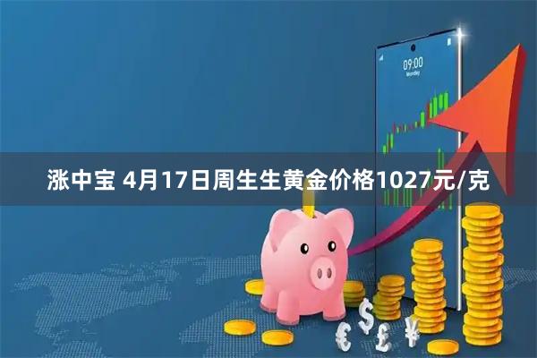 涨中宝 4月17日周生生黄金价格1027元/克