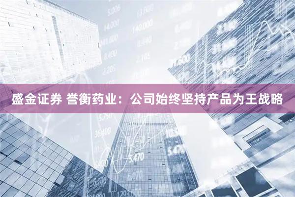盛金证券 誉衡药业：公司始终坚持产品为王战略