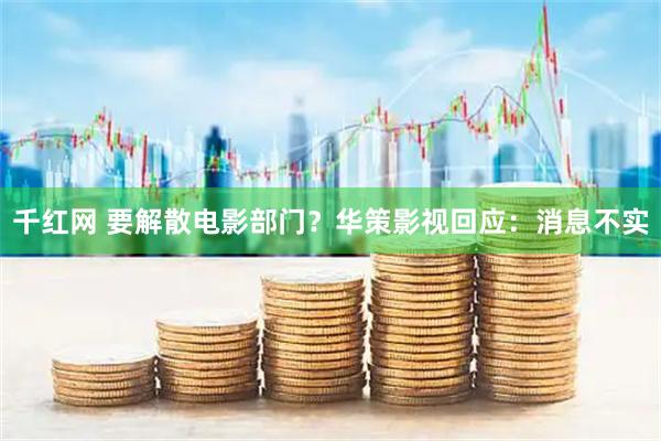 千红网 要解散电影部门？华策影视回应：消息不实
