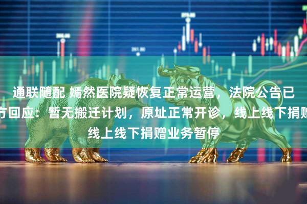 通联随配 嫣然医院疑恢复正常运营，法院公告已撤下，院方回应：暂无搬迁计划，原址正常开诊，线上线下捐赠业务暂停