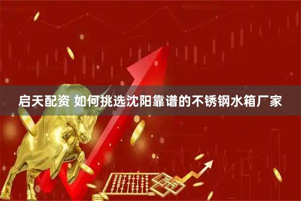 启天配资 如何挑选沈阳靠谱的不锈钢水箱厂家